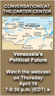 Conversations at The Carter Center. Venezuela's Political Future. Watch the webcast on Thursday, April 18, 7-8:30 p.m. (EDT).